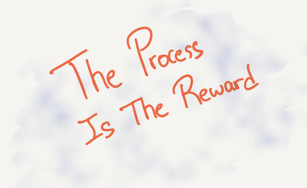 The Process Is The Reward